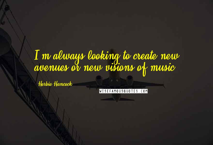 Herbie Hancock Quotes: I'm always looking to create new avenues or new visions of music.