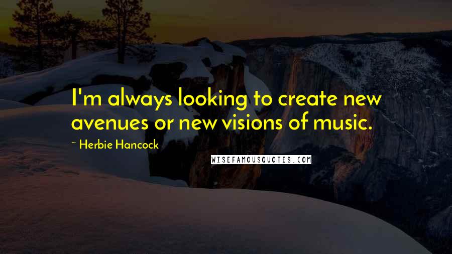 Herbie Hancock Quotes: I'm always looking to create new avenues or new visions of music.