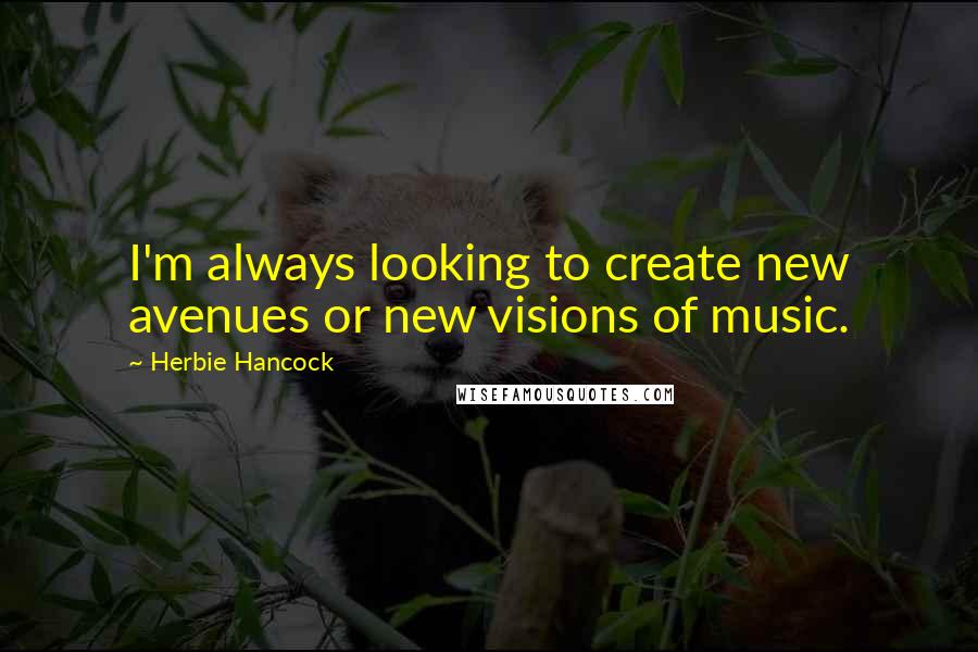 Herbie Hancock Quotes: I'm always looking to create new avenues or new visions of music.