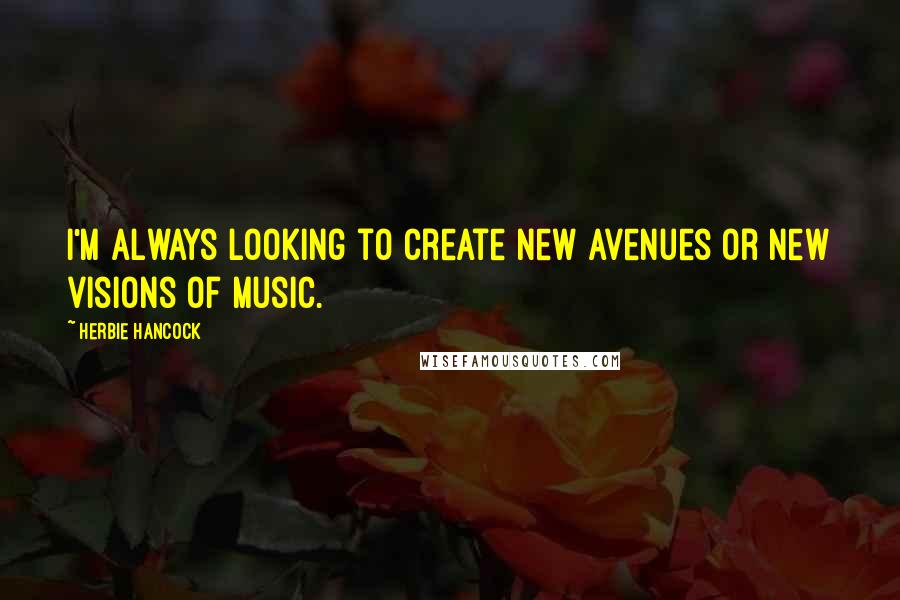 Herbie Hancock Quotes: I'm always looking to create new avenues or new visions of music.