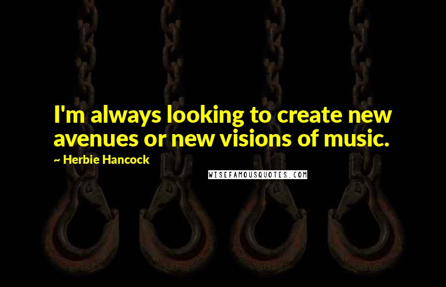 Herbie Hancock Quotes: I'm always looking to create new avenues or new visions of music.