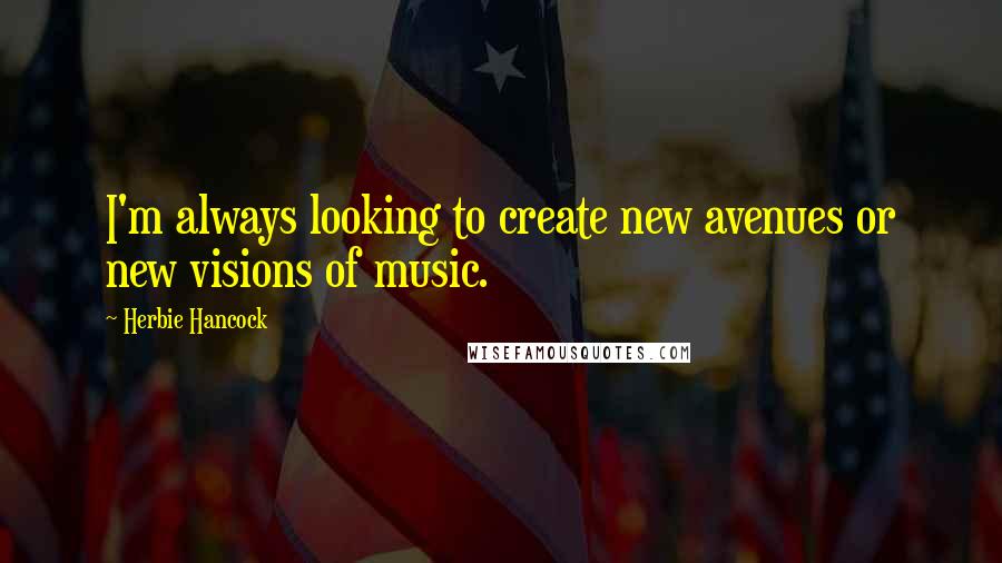 Herbie Hancock Quotes: I'm always looking to create new avenues or new visions of music.