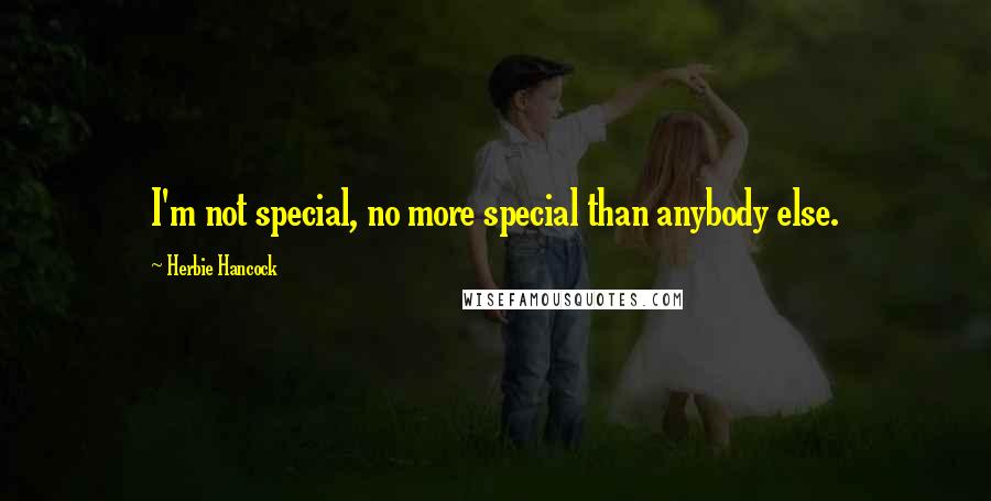 Herbie Hancock Quotes: I'm not special, no more special than anybody else.