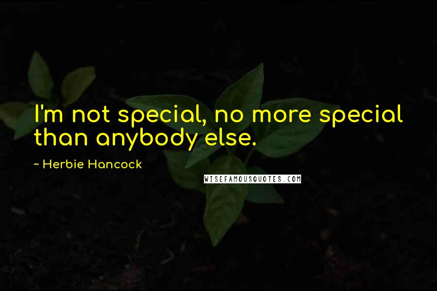 Herbie Hancock Quotes: I'm not special, no more special than anybody else.