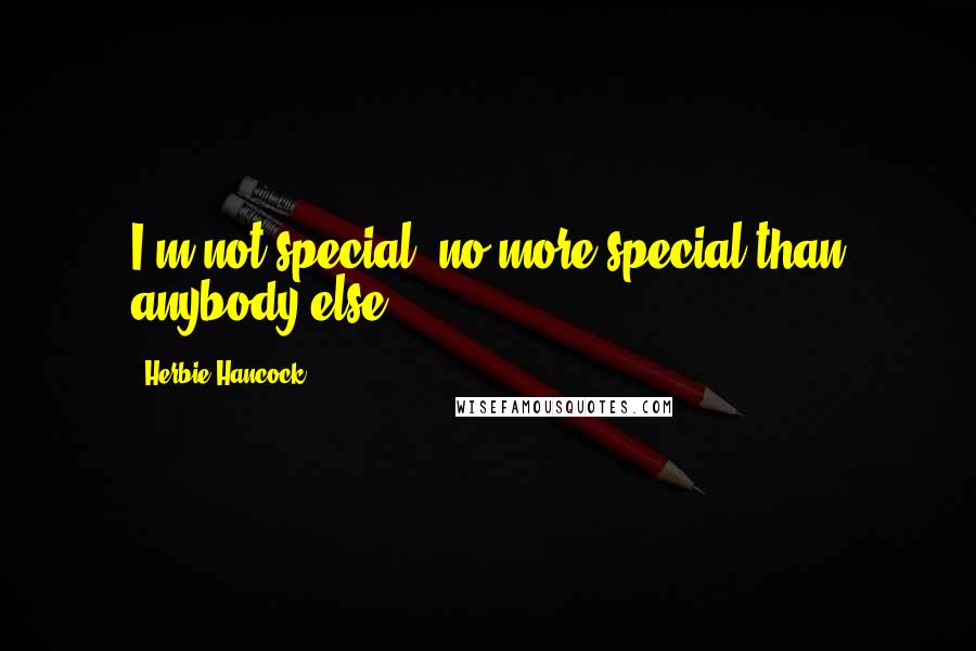 Herbie Hancock Quotes: I'm not special, no more special than anybody else.