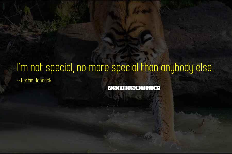 Herbie Hancock Quotes: I'm not special, no more special than anybody else.