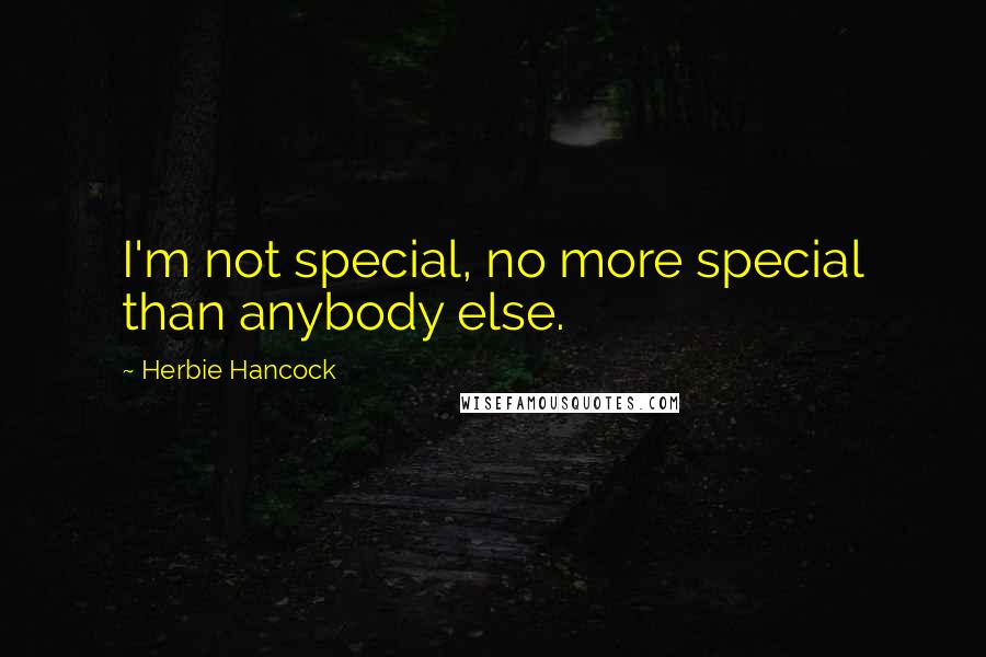 Herbie Hancock Quotes: I'm not special, no more special than anybody else.
