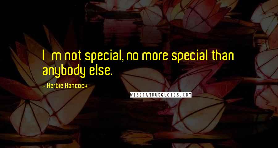 Herbie Hancock Quotes: I'm not special, no more special than anybody else.
