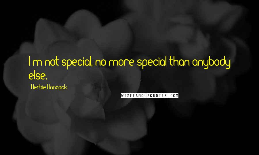 Herbie Hancock Quotes: I'm not special, no more special than anybody else.