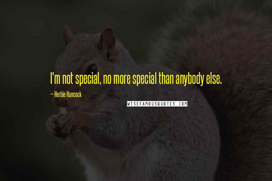 Herbie Hancock Quotes: I'm not special, no more special than anybody else.