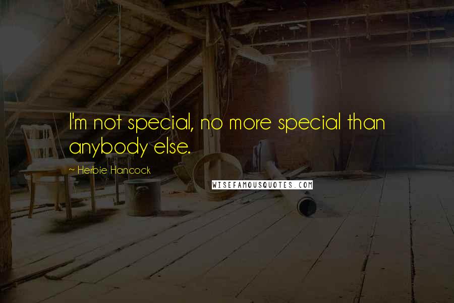 Herbie Hancock Quotes: I'm not special, no more special than anybody else.