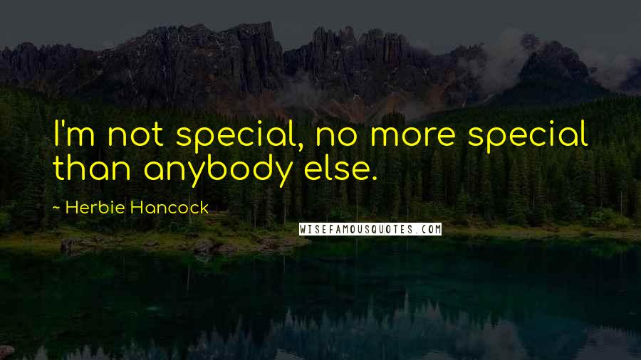 Herbie Hancock Quotes: I'm not special, no more special than anybody else.