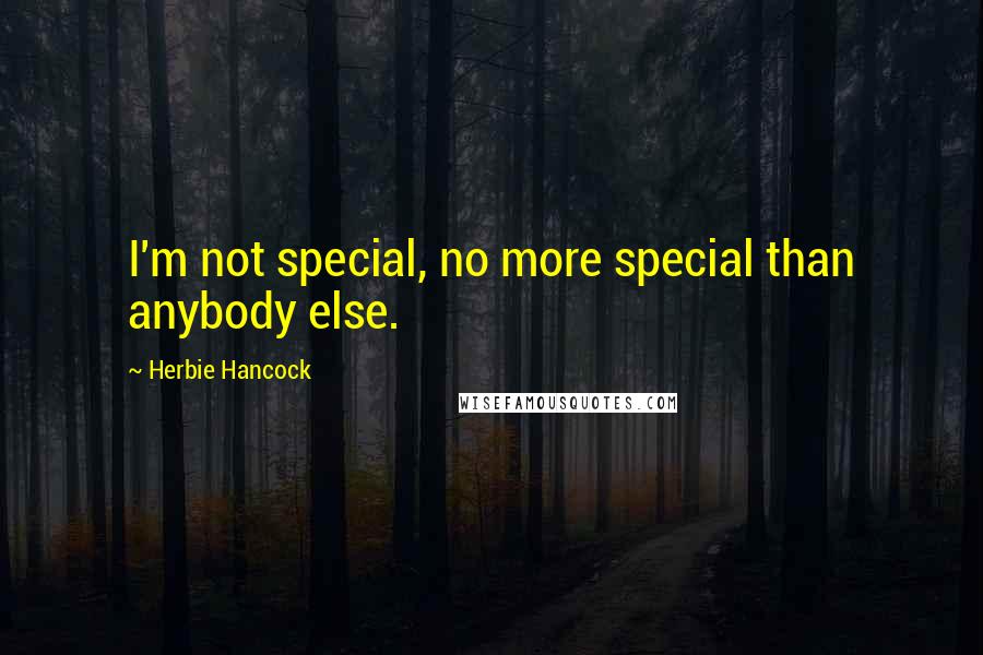 Herbie Hancock Quotes: I'm not special, no more special than anybody else.