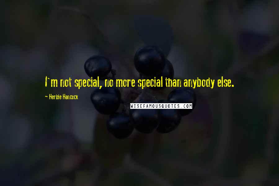 Herbie Hancock Quotes: I'm not special, no more special than anybody else.