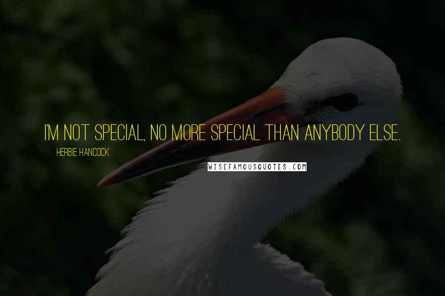 Herbie Hancock Quotes: I'm not special, no more special than anybody else.