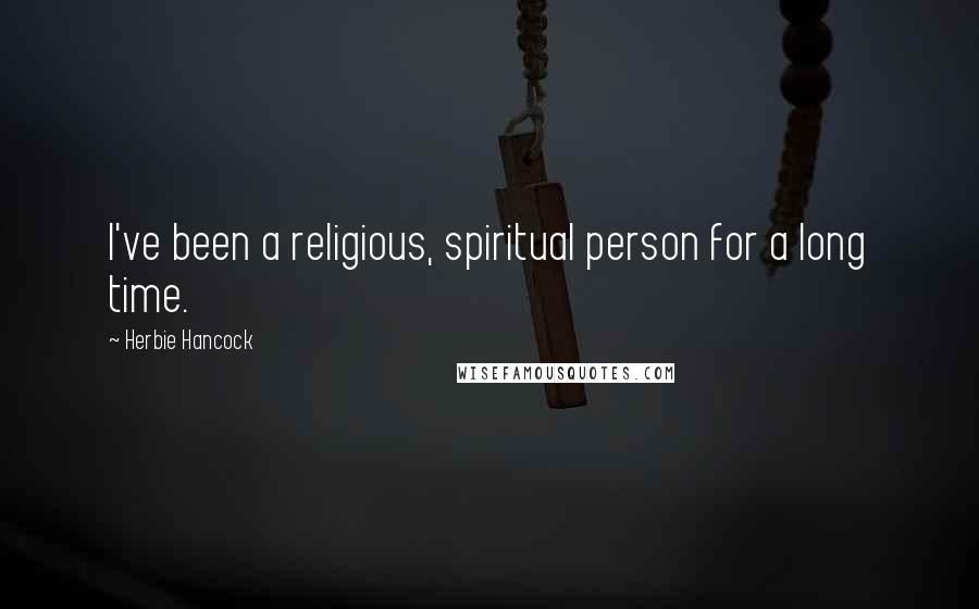 Herbie Hancock Quotes: I've been a religious, spiritual person for a long time.