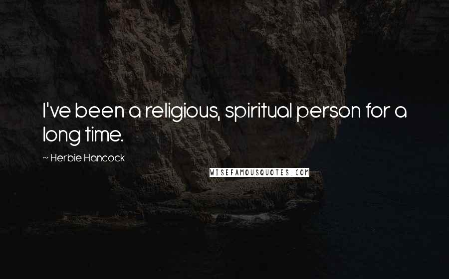 Herbie Hancock Quotes: I've been a religious, spiritual person for a long time.