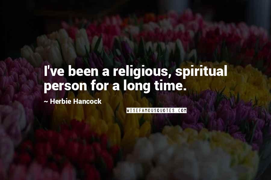 Herbie Hancock Quotes: I've been a religious, spiritual person for a long time.