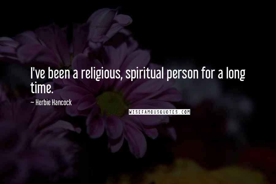 Herbie Hancock Quotes: I've been a religious, spiritual person for a long time.