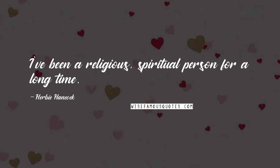 Herbie Hancock Quotes: I've been a religious, spiritual person for a long time.
