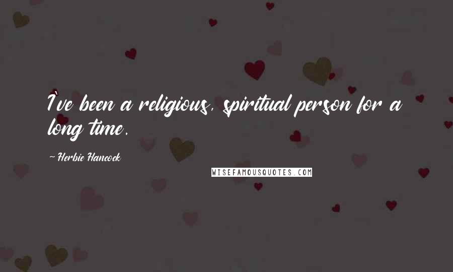 Herbie Hancock Quotes: I've been a religious, spiritual person for a long time.