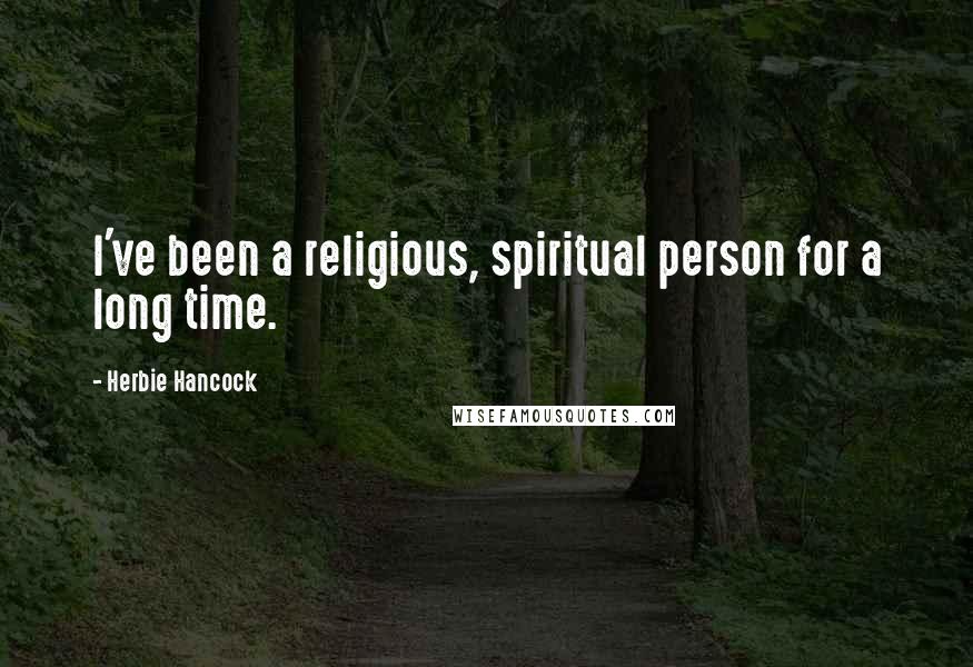 Herbie Hancock Quotes: I've been a religious, spiritual person for a long time.