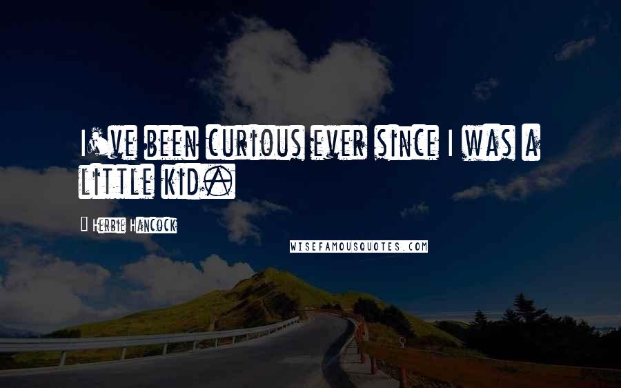 Herbie Hancock Quotes: I've been curious ever since I was a little kid.