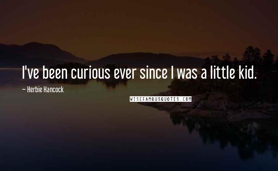 Herbie Hancock Quotes: I've been curious ever since I was a little kid.