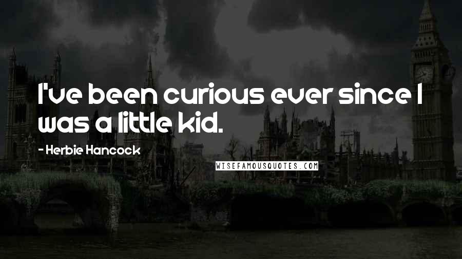 Herbie Hancock Quotes: I've been curious ever since I was a little kid.