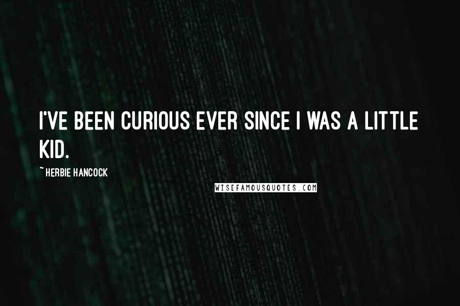 Herbie Hancock Quotes: I've been curious ever since I was a little kid.