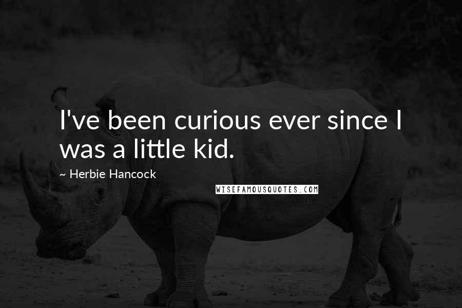 Herbie Hancock Quotes: I've been curious ever since I was a little kid.