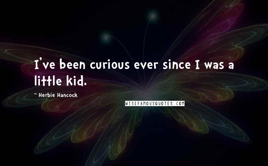 Herbie Hancock Quotes: I've been curious ever since I was a little kid.