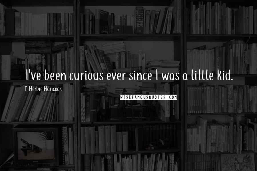 Herbie Hancock Quotes: I've been curious ever since I was a little kid.