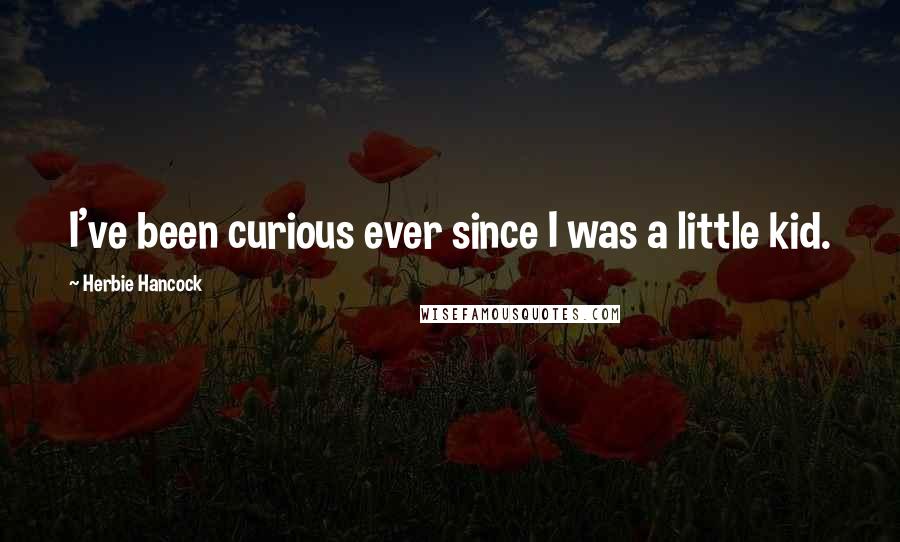 Herbie Hancock Quotes: I've been curious ever since I was a little kid.