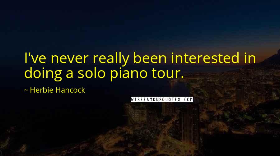 Herbie Hancock Quotes: I've never really been interested in doing a solo piano tour.