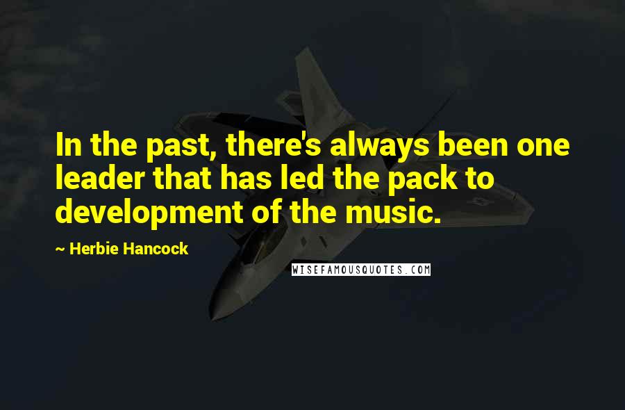 Herbie Hancock Quotes: In the past, there's always been one leader that has led the pack to development of the music.