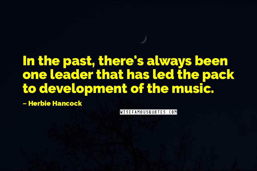 Herbie Hancock Quotes: In the past, there's always been one leader that has led the pack to development of the music.