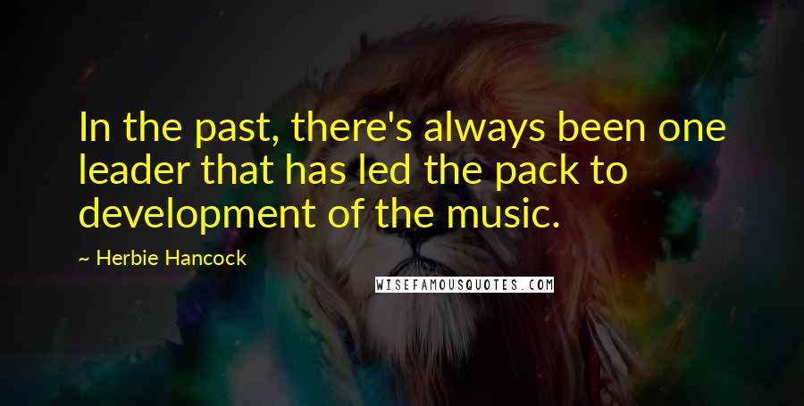 Herbie Hancock Quotes: In the past, there's always been one leader that has led the pack to development of the music.