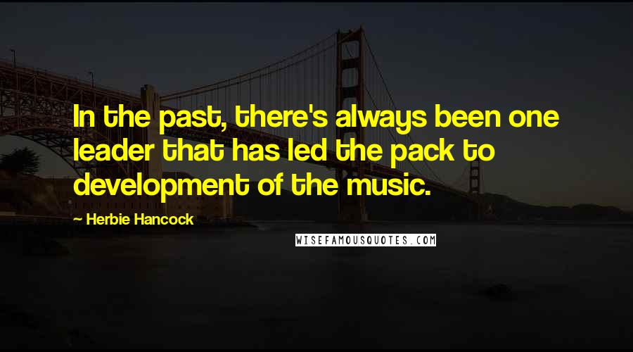 Herbie Hancock Quotes: In the past, there's always been one leader that has led the pack to development of the music.