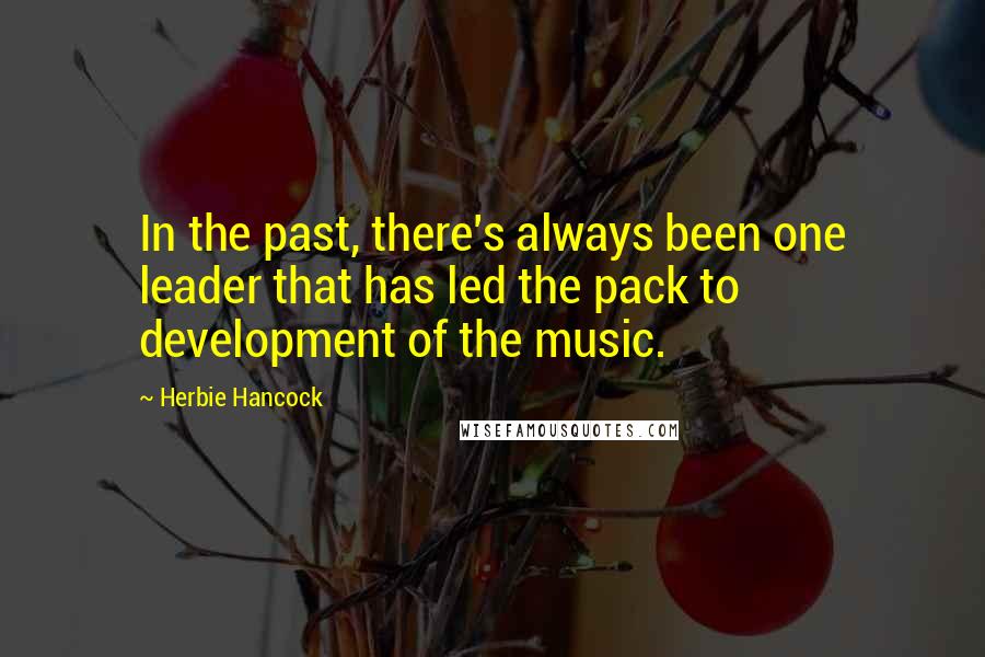 Herbie Hancock Quotes: In the past, there's always been one leader that has led the pack to development of the music.