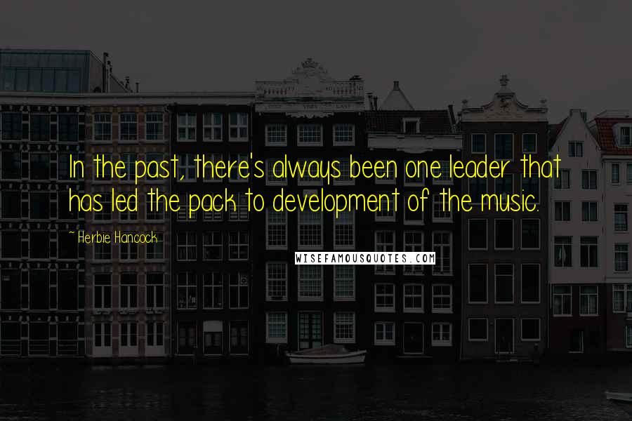 Herbie Hancock Quotes: In the past, there's always been one leader that has led the pack to development of the music.