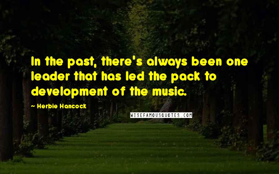 Herbie Hancock Quotes: In the past, there's always been one leader that has led the pack to development of the music.