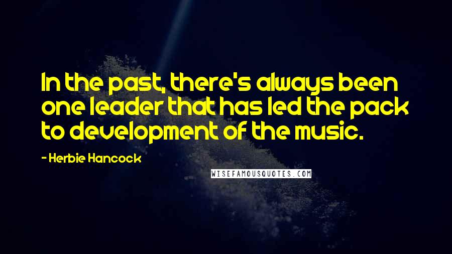 Herbie Hancock Quotes: In the past, there's always been one leader that has led the pack to development of the music.