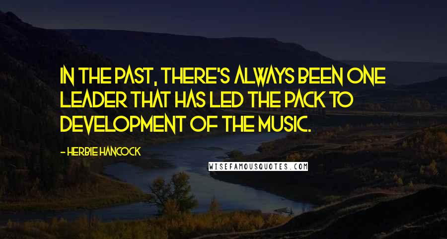 Herbie Hancock Quotes: In the past, there's always been one leader that has led the pack to development of the music.