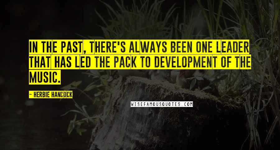 Herbie Hancock Quotes: In the past, there's always been one leader that has led the pack to development of the music.