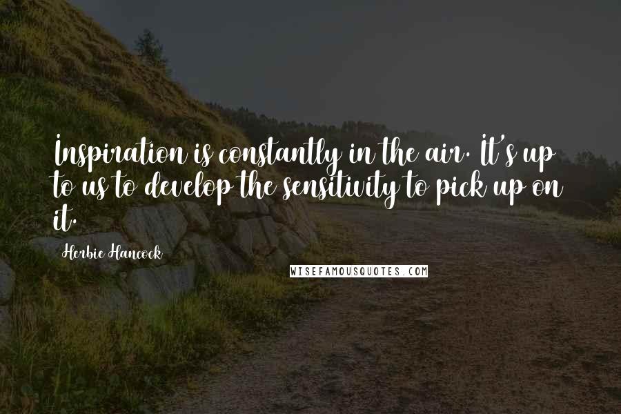 Herbie Hancock Quotes: Inspiration is constantly in the air. It's up to us to develop the sensitivity to pick up on it.