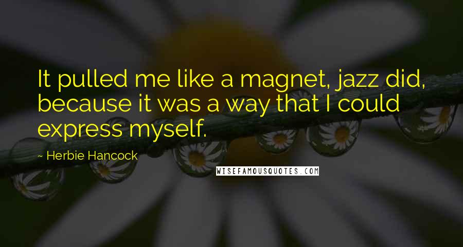 Herbie Hancock Quotes: It pulled me like a magnet, jazz did, because it was a way that I could express myself.