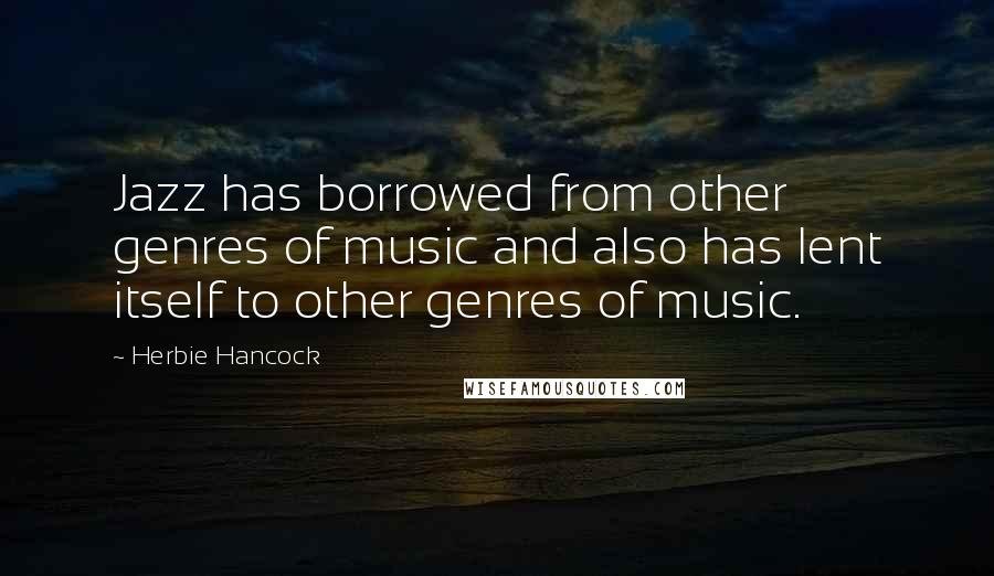 Herbie Hancock Quotes: Jazz has borrowed from other genres of music and also has lent itself to other genres of music.