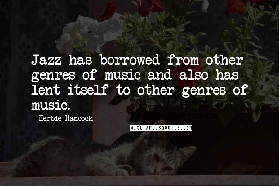 Herbie Hancock Quotes: Jazz has borrowed from other genres of music and also has lent itself to other genres of music.