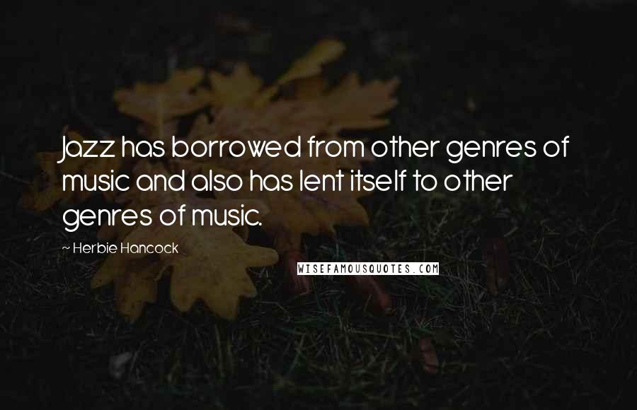 Herbie Hancock Quotes: Jazz has borrowed from other genres of music and also has lent itself to other genres of music.